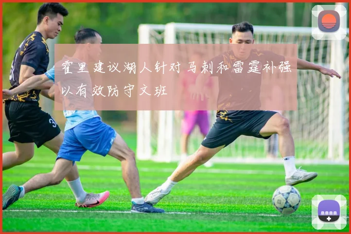 霍里建议湖人针对马刺和雷霆补强以有效防守文班