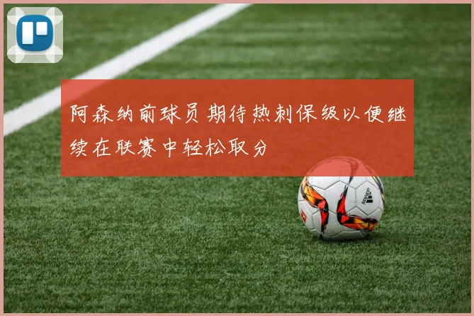 阿森纳前球员期待热刺保级以便继续在联赛中轻松取分
