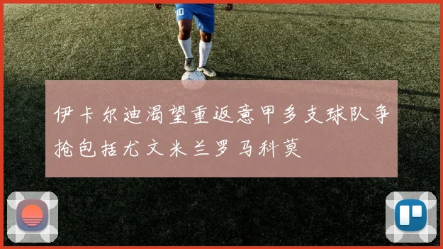 伊卡尔迪渴望重返意甲多支球队争抢包括尤文米兰罗马科莫