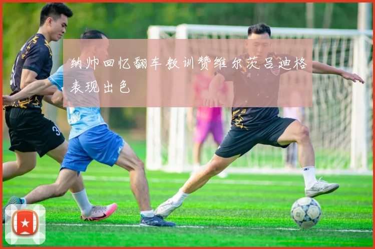 纳帅回忆翻车教训赞维尔茨吕迪格表现出色