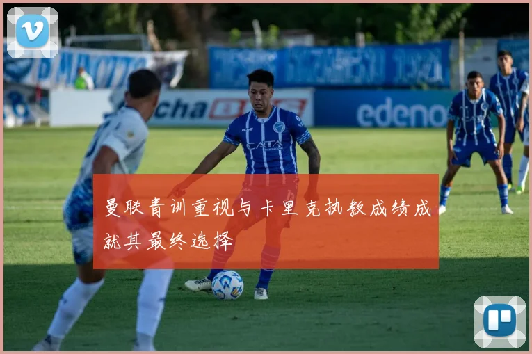 曼联青训重视与卡里克执教成绩成就其最终选择