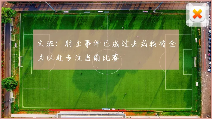 文班：肘击事件已成过去式我将全力以赴专注当前比赛
