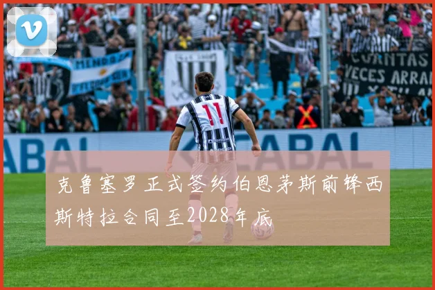 克鲁塞罗正式签约伯恩茅斯前锋西斯特拉合同至2028年底