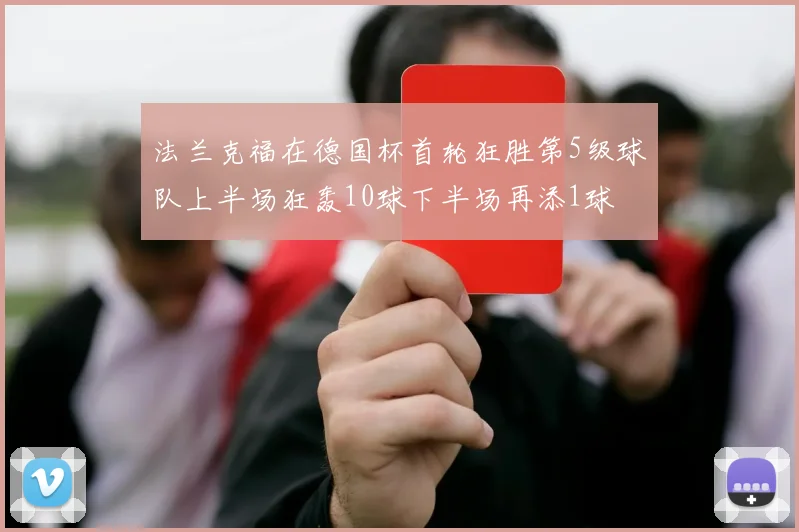 法兰克福在德国杯首轮狂胜第5级球队上半场狂轰10球下半场再添1球