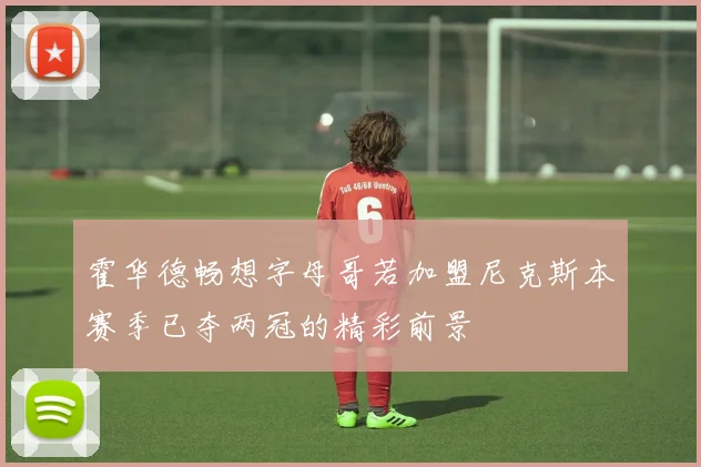 霍华德畅想字母哥若加盟尼克斯本赛季已夺两冠的精彩前景