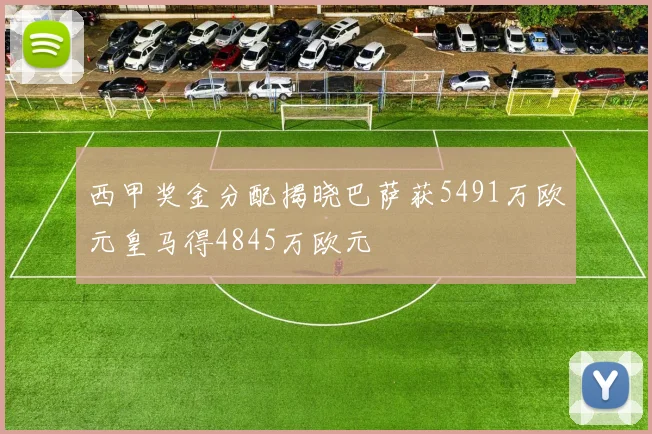 西甲奖金分配揭晓巴萨获5491万欧元皇马得4845万欧元